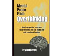 Mental Peace From Overthinking: How to stay calm, overcome toxic thoughts, and self doubt, and gain emotional freedom (Self awareness road map)