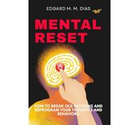 MENTAL RESET: How to Break Old Patterns and Reprogram Your Thoughts and Behaviors