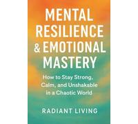 Mental Resilience & Emotional Mastery: How to Stay Strong, Calm, and Unshakable in a Chaotic World