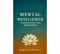 Mental Resilience: Strengthening Your Inner Resolve (Building Motivation and Resilience Cultivate Inner Strength and Stay Focused Through Challenges)