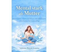 Mental stark als Mutter: Stressresistenz, emotionale Balance und endlich mehr Selbstfürsorge im Familienalltag (Starke Mütter - Mehr Ruhe im Familienalltag)