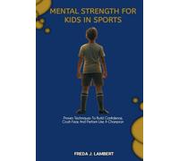 MENTAL STRENGTH FOR KIDS IN SPORTS: Proven Techniques To Build Confidence, Crush Fear, And Perform Like A Champion