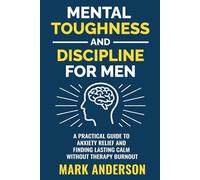 Mental Toughness and Discipline for Men: A Practical Guide to Anxiety Relief and Finding Lasting Calm without Therapy Burnout