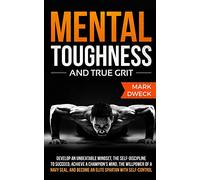 Mental Toughness and True Grit: Develop an Unbeatable Mindset, the Self-Discipline to Succeed, Achieve a Champion's Mind, the Willpower of a Navy Seal, and Become an Elite Spartan with Self-Control