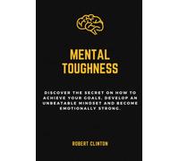 Mental Toughness: Discover the secret on how to achieve your goals, develop an unbeatable mindset and become emotionally strong.