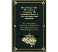 Mental Toughness for Elite Combat & Competition - The Unbreakable Mindset of Warriors, Athletes, and Champions: Neuroscience, Stoic Philosophy, and ... to Dominate in Martial Arts, Sports, and Life