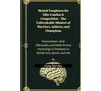 Mental Toughness for Elite Combat & Competition - The Unbreakable Mindset of Warriors, Athletes, and Champions: Neuroscience, Stoic Philosophy, and ... to Dominate in Martial Arts, Sports, and Life