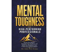 MENTAL TOUGHNESS FOR HIGH-PERFORMING PROFESSIONALS: Elevate Your Mindset, Strengthen Your Resilience, And Refine Your Discipline To Turn Comfort Into Lasting Excellence (The Stoic Edge Series)