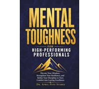 MENTAL TOUGHNESS FOR HIGH-PERFORMING PROFESSIONALS: Elevate Your Mindset, Strengthen Your Resilience, And Refine Your Discipline To Turn Comfort Into Lasting Excellence (The Stoic Edge Series)
