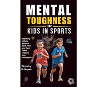 Mental Toughness for Kids in Sports: Teaching Kids to Bounce Back Fast and Turn Every Mistake into Motivation