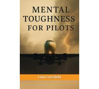 Mental Toughness For Pilots: Mastering Composure, Confidence & Decision-Making at Altitude: The Aviator’s Guide to Psychology Under Pressure (Includes 30-Day Training Program)