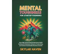 Mental Toughness for Startup Founders: How High Performing Entrepreneurs Build Bulletproof Mindsets, Enhance Productivity, and Achieve Sustainable Business Growth