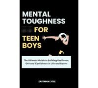 Mental Toughness for Teen Boys: The Ultimate Guide to Building Resilience, Grit and Confidence in Life and Sports