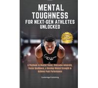 Mental Toughness for Young Athletes Unlocked: A Playbook to Master Focus, Overcome Adversity, Foster Resilience, & Develop Mental Strength to Achieve Peak Performance