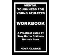 Mental Toughness For Young Athletes Workbook: A Practical Guide by Troy Horne & Moses Horne’s Book