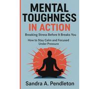 Mental Toughness in Action - Breaking Stress Before It Breaks You: How to Stay Calm and Focused Under Pressure