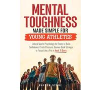 Mental Toughness Made Simple for Young Athletes: Unlock Sports Psychology for Teens to Build Confidence, Crush Pressure, Bounce Back Stronger to Focus Like a Pro in just 7 Days