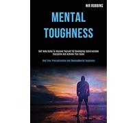 Mental Toughness: Self Help Guide to Improve Yourself by Developing Indistractable Discipline and Achieve Your Goals (Beat Your Procrastination and Develop Mental Toughness)