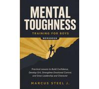 MENTAL TOUGHNESS TRAINING FOR BOYS WORKBOOK: Practical Lessons to Build Confidence, Develop Grit, Strengthen Emotional Control, and Grow Leadership and Character