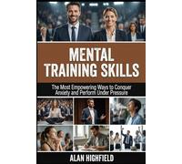 Mental Training Skills: The Most Empowering Ways to Conquer Anxiety, Build Mental Resilience and Perform Under Pressure