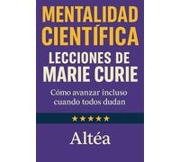MENTALIDAD CIENTÍFICA Lecciones de Marie Curie: Cómo avanzar incluso cuando todos dudan (Lecciones Eternas)
