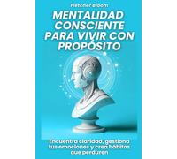 Mentalidad consciente para vivir con propósito: Encuentra claridad, gestiona tus emociones y crea hábitos que perduren