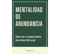 Mentalidad de Abundancia: Cómo usar tu riqueza interior para atraer éxito y paz