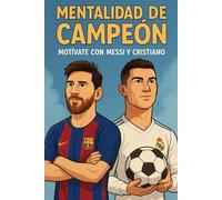 Mentalidad de Campeón: Motívate con Messi y Cristiano: Lecciones de disciplina, pasión y éxito de dos leyendas del fútbol