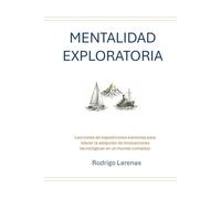 MENTALIDAD EXPLORATORIA: Lecciones de expediciones extremas para liderar la adopción de innovaciones tecnológicas en un mundo Complejo