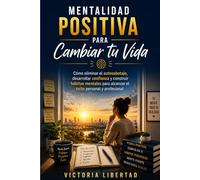Mentalidad Positiva para Cambiar tu Vida: Cómo eliminar el autosabotaje, desarrollar confianza y construir hábitos mentales para alcanzar el éxito personal y profesional