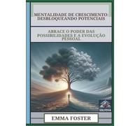 Mentalidade De Crescimento - Desbloqueando Potenciais: Abrace O Poder Das Possibilidades E A Evolução Pessoal