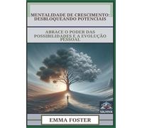 Mentalidade De Crescimento - Desbloqueando Potenciais: Abrace O Poder Das Possibilidades E A Evolução Pessoal