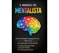 MENTALISMO MANUALE COMPLETO: Tecniche di Psicologia, Linguaggio del Corpo e Influenza Etica per Comprendere Chi Hai Davanti . Come Leggere le Persone: Psicologia Applicata,
