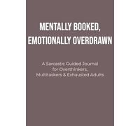 Mentally Booked, Emotionally Overdrawn: A Sarcastic Guided Journal for Overthinkers, Multitaskers & Exhausted Adults