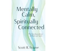Mentally Calm, Spiritually Connected: The Interdependence of Mind and Spirit: The Interdependence of Mind and Spirit
