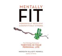 Mentally Fit, Powerfully Resilient, Competitively Strong: The 9 Strategy Formula for Thriving in Your Personal Life