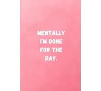 Mentally I’m Done for the Day: Funny Sarcastic Notebook for Women, Men & Coworkers | Relatable Journal for Work Stress & Everyday Chaos | 6" x 9" | 120 Pages