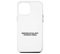Mentally Ill, But Totally Chill Case for iPhone 12 Pro Max