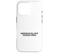 Mentally Ill, But Totally Chill Case for iPhone 16 Pro