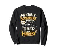 Mentally Somewhere Between Tired and Hungry Sweatshirt