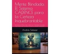 Mente Blindada: El Sistema CADENCE para la Certeza Inquebrantable: De la Bala de Plata al Rital Alpha. Las 7 habilidades esenciales para Líderes que convierten el caos en resultados predecibles.