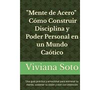 Mente de Acero: Cómo Construir Disciplina y Poder Personal en un Mundo Caótico: Una guía práctica y emocional para entrenar tu mente, sostener tu visión y vivir con intención