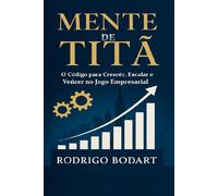 Mente de Titã: O Código para Crescer, Escalar e Vencer no Jogo Empresarial