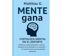 MENTE gana: fortaleza mental en el deporte: Ambición, automotivación, reveses dominio de la atención y la voluntad: El camino hacia una mentalidad ganadora