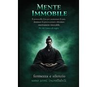 Mente Immobile - dalle menti Zen: Il Protocollo Zen per Annientare il Caos, Dominare le Provocazioni e Diventare Emotivamente Intoccabile