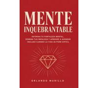 MENTE INQUEBRANTABLE: Entrena tu fortaleza mental, domina tus impulsos y aprende a avanzar incluso cuando la vida se pone difícil: 13 (Orlando Murillo Autor)