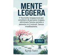 MENTE LEGGERA: 7 Tecniche Giapponesi per smettere di pensare troppo, eliminare l'ansia sociale e dormire in 2 minuti. Senza meditazione.