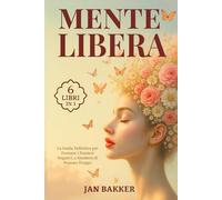 MENTE LIBERA: 6 LIBRI IN 1: la Guida Definitiva per Fermare i Pensieri Negativi, Smettere di Pensare Troppo e Ricominciare a Vivere nel Presente attraverso la Psicologia Positiva. + ESERCIZI PRATICI