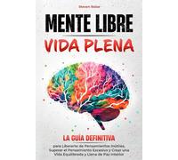 MENTE LIBRE, VIDA PLENA: la Guía Definitiva para Liberarte de Pensamientos Inútiles, Superar el Pensamiento Excesivo y Crear una Vida Equilibrada y Llena de Paz Interior