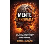 MENTE RENOVADA: Como Eliminar Pensamentos Negativos, Controlar a Mente e Viver com Paz, Clareza e Domínio Interior (O poder extraordinário)